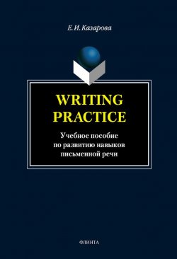 Книга "Writing Practice. Учебное пособие по развитию навыков письменной речи" – Е. И. Казарова, 2014