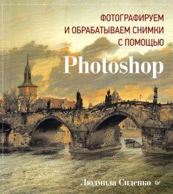 Книга "Фотографируем и обрабатываем снимки с помощью Photoshop" – Людмила Сиденко, 2014