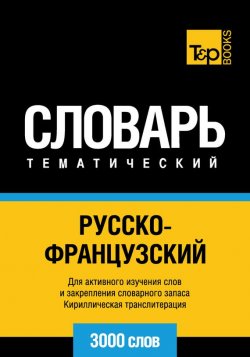 Книга "Русско-французский тематический словарь. 3000 слов. Кириллическая транслитерация" – , 2014