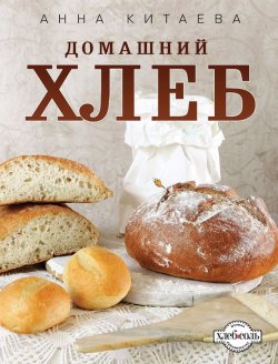 Книга "Домашний хлеб" {Кулинария. Авторская кухня} – Анна Китаева, 2012