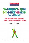 Книга "Зарядись для эффективной жизни! Как улучшить свое здоровье, повысить тонус и качество жизни" (Вячеслав Смирнов, 2015)