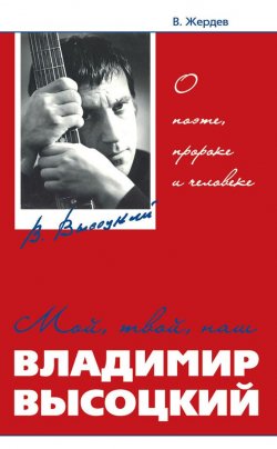 Книга "Мой, твой, наш Владимир Высоцкий. О поэте, пророке и человеке" – Владимир Жердев, 2012