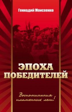Книга "Эпоха победителей. Воспоминания пламенных лет!" – Геннадий Моисеенко, 2014