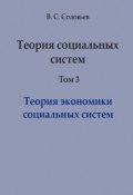 Теория социальных систем. Том 3. Теория экономики социальных систем (Владимир Соловьев, В. С. Соловьева, 2013)
