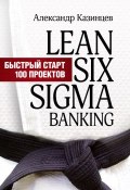 Lean Six Sigma Banking. Быстрый старт 100 проектов (Александр Казинцев, 2014)