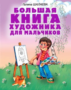 Книга "Большая книга художника для мальчиков" – Г. П. Шалаева, 2009