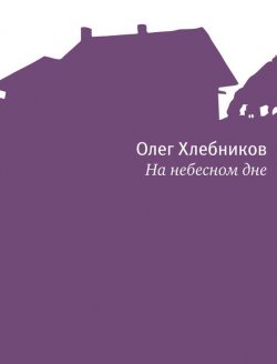 Книга "На небесном дне" – Олег Хлебников, 2013