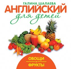 Книга "Овощи и фрукты" {Английский для детей (АСТ)} – Г. П. Шалаева, 2010
