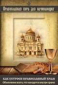 Книга "Как устроен православный храм. Объяснение всего, что находится внутри храма" (, 2015)