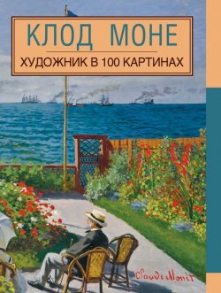 Книга "Клод Моне" {Художник в 100 картинах (Эксмо)} – , 2015
