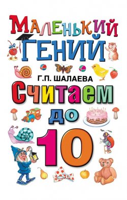 Книга "Считаем до 10" {Маленький гений (АСТ)} – Г. П. Шалаева, 2009