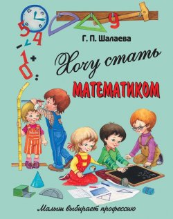 Книга "Хочу стать математиком" {Малыш выбирает профессию} – Г. П. Шалаева, 2010