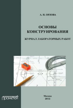 Книга "Основы конструирования. Журнал лабораторных работ" – А. Н. Орлова, 2012