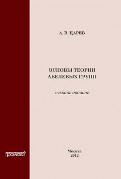 Книга "Основы теории абелевых групп" – А. В. Царев, 2012