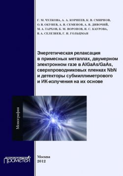 Книга "Энергетическая релаксация в примесных металлах, двумерном электронном газе в AlGaAs-GaAs, сверхпроводниковых пленках NbN и детекторы субмиллиметрового и ИК-излучения на их основе" – , 2012