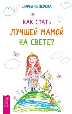 Книга "Как стать лучшей мамой на свете?" – Дарья Федорова, 2015