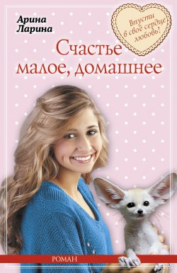 Книга "Счастье малое, домашнее" – Арина Ларина, Татьяна Викторовна Ларина, 2015