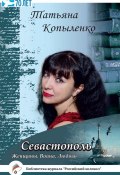 Книга "Севастополь: Женщины. Война. Любовь" (Татьяна Копыленко, 2015)