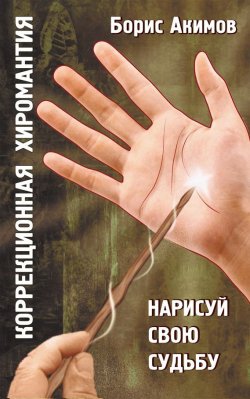 Книга "Коррекционная хиромантия. Нарисуй свою судьбу" – Борис Акимов, 2011