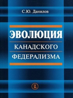 Книга "Эволюция канадского федерализма" – С. Ю. Данилов, Сергей Данилов, 2012