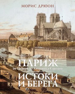 Книга "Париж от Цезаря до Людовика Святого. Истоки и берега" – Морис Дрюон, 1965