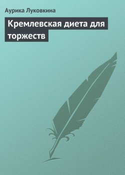 Книга "Кремлевская диета для торжеств" – Аурика Луковкина, 2013
