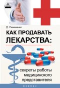 Как продавать лекарства: секреты работы медицинского представителя (Дмитрий Семененко, 2014)