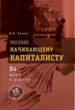 Книга "Пособие начинающему капиталисту. 84 шага к успеху" – Николай Химич, 2014