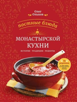 Книга "Постные блюда монастырской кухни. История. Традиции. Рецепты" – Олег Ольхов, 2015