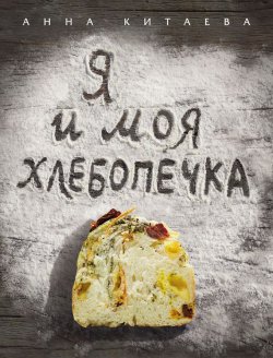 Книга "Я и моя хлебопечка" {Кулинария. Авторская кухня} – Анна Китаева, 2015