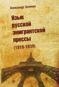 Язык русской эмигрантской прессы (1919-1939) (Александр Зеленин, 2015)