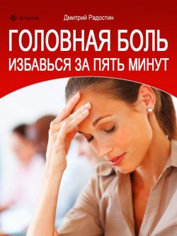 Книга "Головная боль. Избавься за 5 минут" – Дмитрий Радостин, 2013