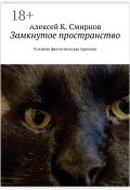 Замкнутое пространство. Условная фантастическая трилогия (Алексей Смирнов, Алексей Константинович Смирнов, Алексей Смирнов)