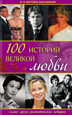 Книга "100 историй великой любви" – Наталья Костина, Наталья Костина-Кассанелли, 2015