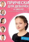 Прически для девочек в школу. 12–14 лет. 35 вариантов на каждый день и для праздников (, 2015)