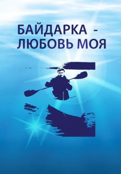 Книга "Байдарка – любовь моя (сборник)" – Алексей Овчинников, 2014
