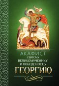 Акафист святому великомученику и Победоносцу Георгию (Сборник, 2014)