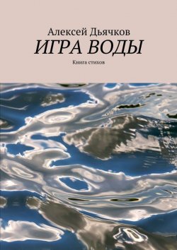 Книга "Игра воды. Книга стихов" – Алексей Дьячков, 2015