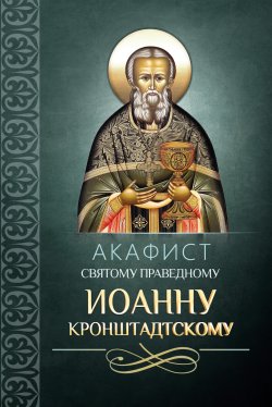 Книга "Акафист святому праведному Иоанну Кронштадтскому" – Сборник, 2013