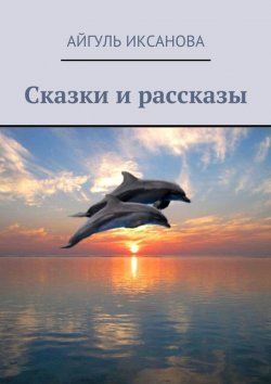 Книга "Сказки и рассказы" – Айгуль Иксанова, 2015