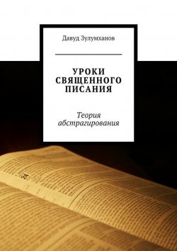 Книга "Уроки священного писания. Теория абстрагирования" – Давуд Зулумханов, 2015
