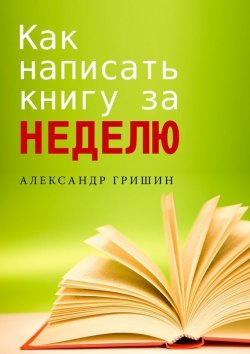 Книга "Как написать книгу за неделю" – Александр Гришин, 2015