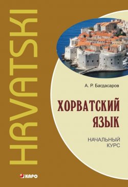 Книга "Хорватский язык. Начальный курс" – А. Р. Багдасаров, 2011