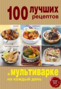 Книга "100 лучших рецептов в мультиварке на каждый день" (, 2014)