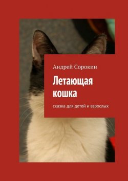Книга "Летающая кошка. Сказка для детей и взрослых" – Андрей Сорокин, 2015