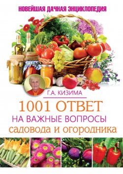 Книга "1001 ответ на важные вопросы садовода и огородника" – Галина Кизима, 2015