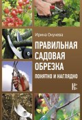 Книга "Правильная садовая обрезка: понятно и наглядно" (Ирина Окунева, 2015)