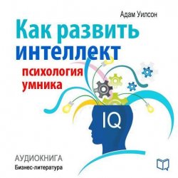 Книга "Как развить интеллект: психология умника" {Библиотека делового человека} – Адам Уилсон, 2014