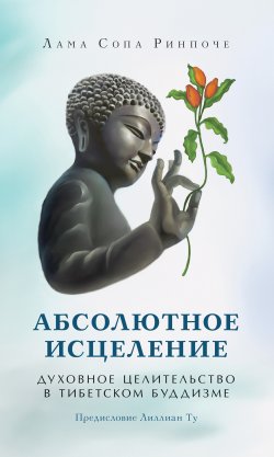Книга "Абсолютное исцеление. Духовное целительство в тибетском буддизме" {Самадхи (Ганга – Ориенталия)} – лама Сопа Ринпоче, 2001