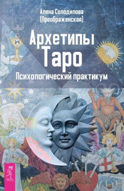 Книга "Архетипы Таро. Психологический практикум" – Алена Солодилова (Преображенская), 2015